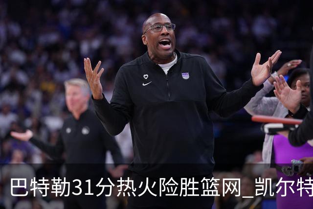 巴特勒31分热火险胜篮网 凯尔特人送猛龙4连败