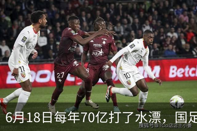 6月18日每年70亿打了水漂，国足竟然靠央企输血活着？球迷怒了，这钱，我们不想再给了！